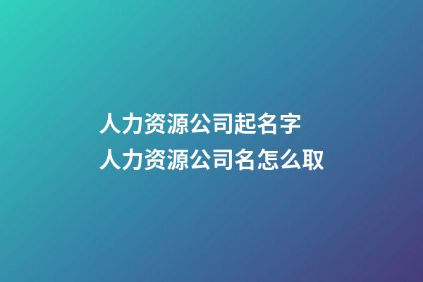 人力资源公司起名字 人力资源公司名怎么取-第1张-公司起名-玄机派